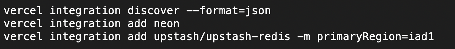 Three Vercel CLI commands: vercel integration discover --format=json, vercel integration add neon, and vercel integration add upstash/upstash-redis -m primaryRegion=iad1.